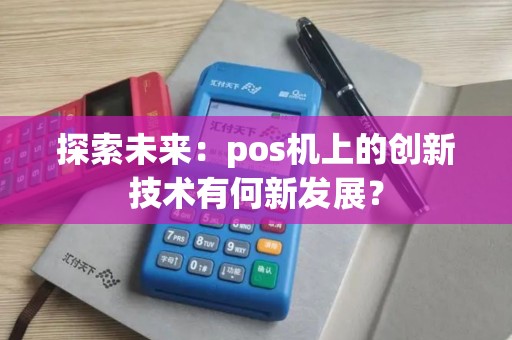 探索未来：pos机上的创新技术有何新发展？