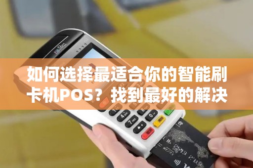 如何选择最适合你的智能刷卡机POS？找到最好的解决方案！