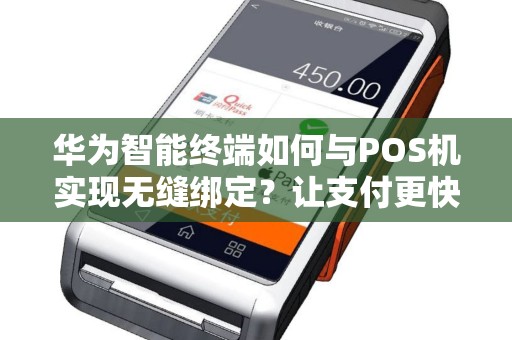 华为智能终端如何与POS机实现无缝绑定？让支付更快速便捷！