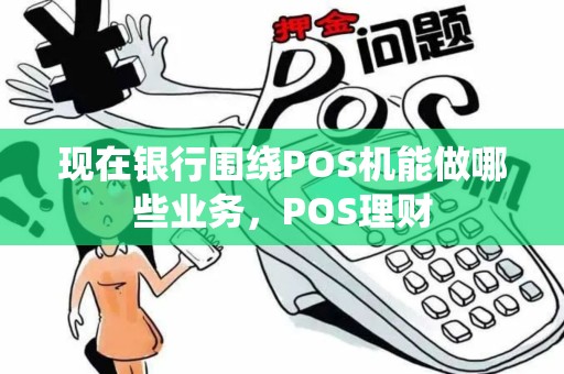 现在银行围绕POS机能做哪些业务，POS理财