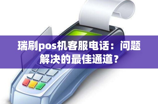 瑞刷pos机客服电话：问题解决的最佳通道？