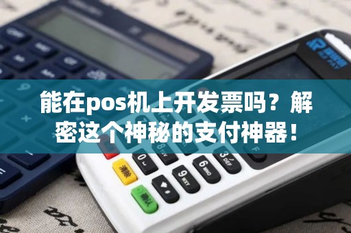 能在pos机上开发票吗？解密这个神秘的支付神器！