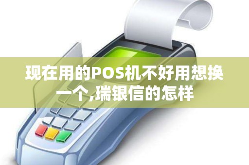 现在用的POS机不好用想换一个,瑞银信的怎样