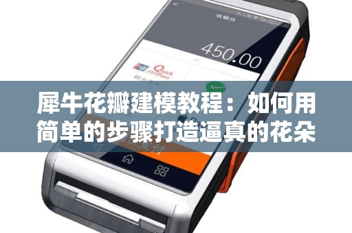 犀牛花瓣建模教程：如何用简单的步骤打造逼真的花朵？