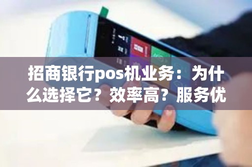 招商银行pos机业务：为什么选择它？效率高？服务优质？