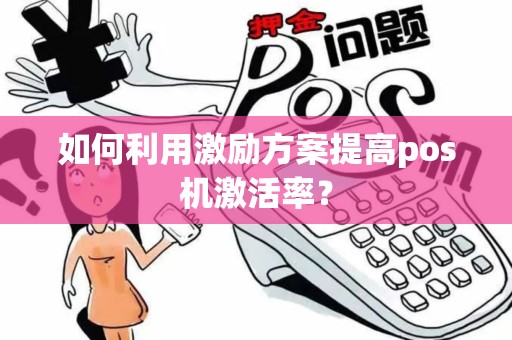 如何利用激励方案提高pos机激活率？