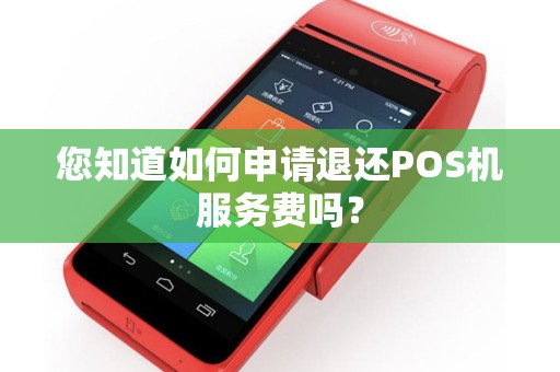 您知道如何申请退还POS机服务费吗？