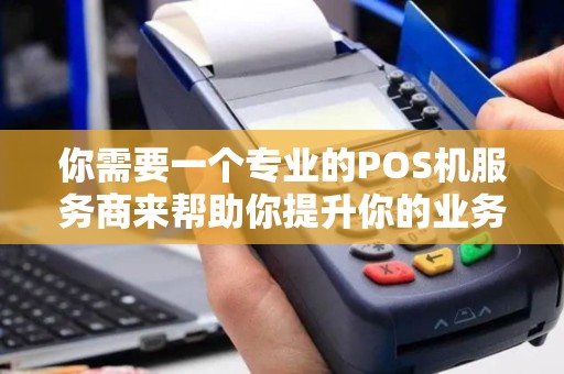 你需要一个专业的POS机服务商来帮助你提升你的业务吗？
