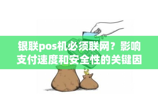 银联pos机必须联网？影响支付速度和安全性的关键因素是什么？