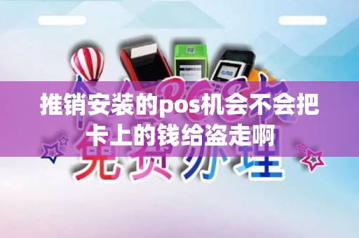 推销安装的pos机会不会把卡上的钱给盗走啊