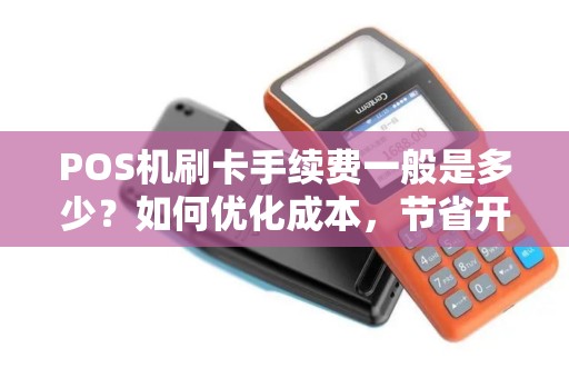 POS机刷卡手续费一般是多少？如何优化成本，节省开支？