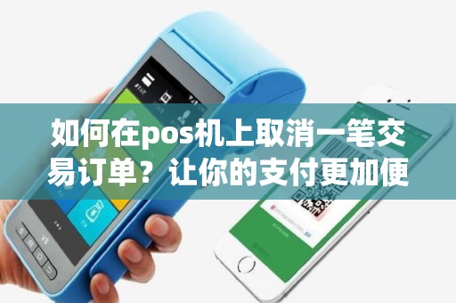 如何在pos机上取消一笔交易订单？让你的支付更加便捷！