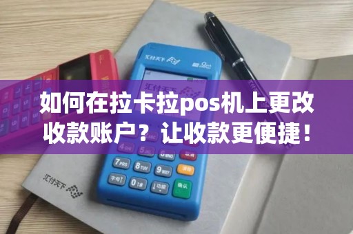 如何在拉卡拉pos机上更改收款账户？让收款更便捷！