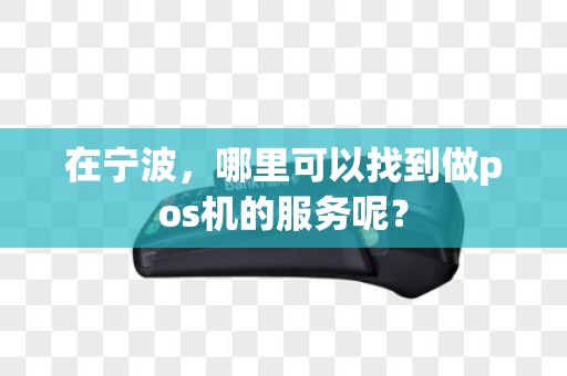 在宁波，哪里可以找到做pos机的服务呢？
