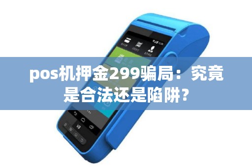 pos机押金299骗局：究竟是合法还是陷阱？