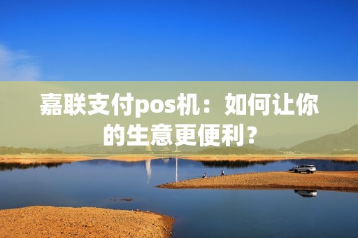 嘉联支付pos机：如何让你的生意更便利？