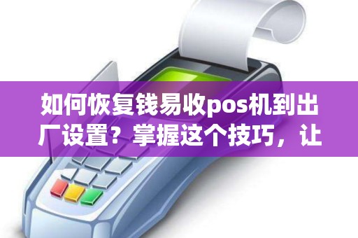 如何恢复钱易收pos机到出厂设置？掌握这个技巧，让您的pos机焕然一新！