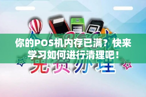 你的POS机内存已满？快来学习如何进行清理吧！