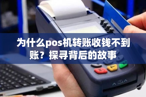 为什么pos机转账收钱不到账？探寻背后的故事