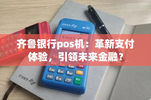 齐鲁银行pos机：革新支付体验，引领未来金融？