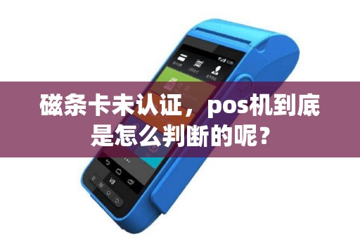 磁条卡未认证，pos机到底是怎么判断的呢？