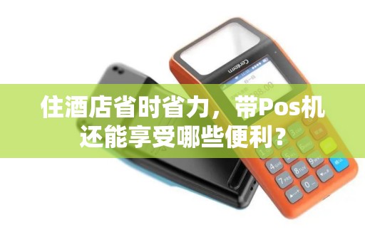 住酒店省时省力，带Pos机还能享受哪些便利？
