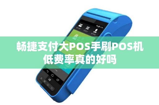 畅捷支付大POS手刷POS机低费率真的好吗