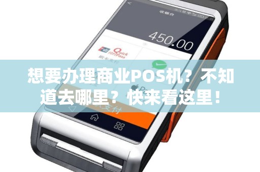 想要办理商业POS机？不知道去哪里？快来看这里！