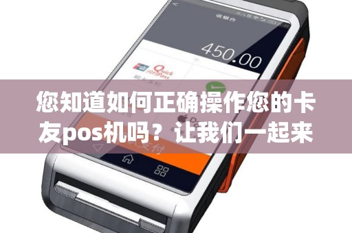 您知道如何正确操作您的卡友pos机吗？让我们一起来了解！