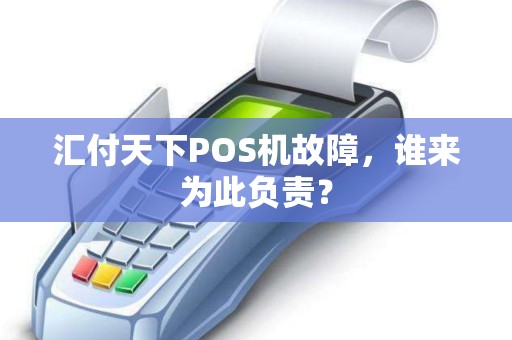 汇付天下POS机故障，谁来为此负责？