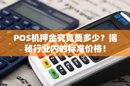POS机押金究竟要多少？揭秘行业内的标准价格！