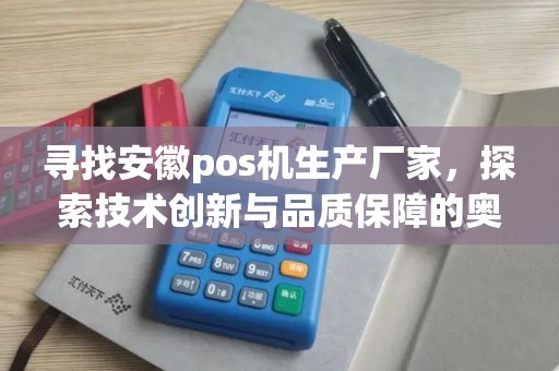 寻找安徽pos机生产厂家，探索技术创新与品质保障的奥秘？