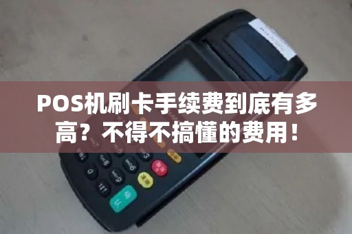 POS机刷卡手续费到底有多高？不得不搞懂的费用！