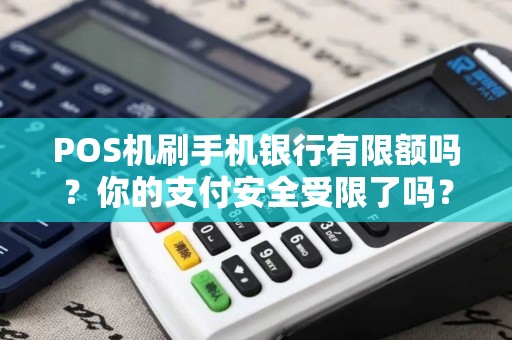 POS机刷手机银行有限额吗？你的支付安全受限了吗？
