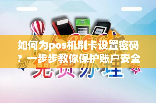如何为pos机刷卡设置密码？一步步教你保护账户安全！