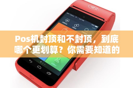 Pos机封顶和不封顶，到底哪个更划算？你需要知道的重要差别是什么？