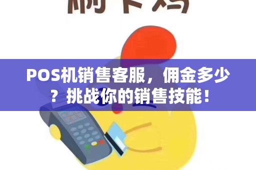 POS机销售客服，佣金多少？挑战你的销售技能！