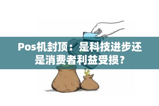 Pos机封顶：是科技进步还是消费者利益受损？