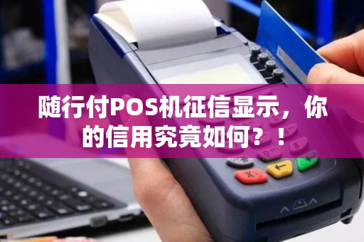 随行付POS机征信显示，你的信用究竟如何？！