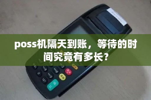 poss机隔天到账，等待的时间究竟有多长？