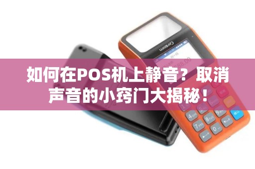 如何在POS机上静音？取消声音的小窍门大揭秘！