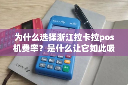 为什么选择浙江拉卡拉pos机费率？是什么让它如此吸引人？