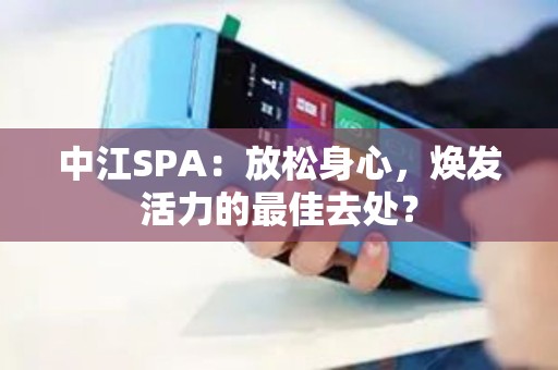 中江SPA：放松身心，焕发活力的最佳去处？