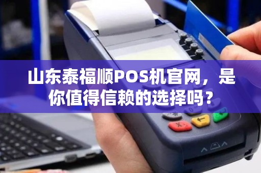 山东泰福顺POS机官网，是你值得信赖的选择吗？