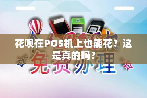 花呗在POS机上也能花？这是真的吗？
