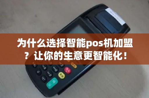 为什么选择智能pos机加盟？让你的生意更智能化！