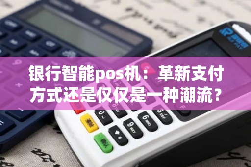 银行智能pos机：革新支付方式还是仅仅是一种潮流？