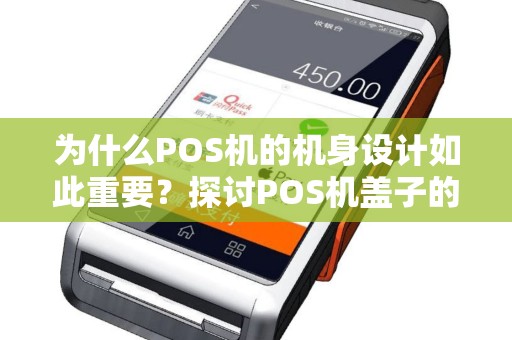 为什么POS机的机身设计如此重要？探讨POS机盖子的奥秘