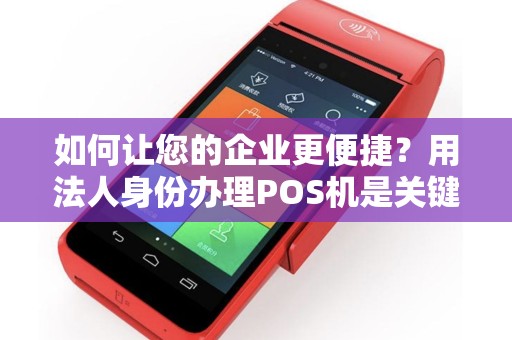 如何让您的企业更便捷？用法人身份办理POS机是关键！
