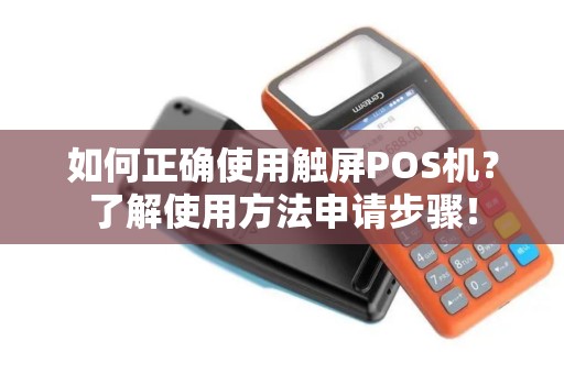 如何正确使用触屏POS机？了解使用方法申请步骤！
